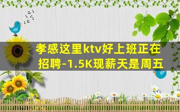 孝感这里ktv好上班正在招聘-1.5K现薪天是周五
